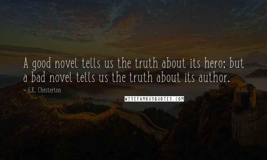 G.K. Chesterton Quotes: A good novel tells us the truth about its hero; but a bad novel tells us the truth about its author.