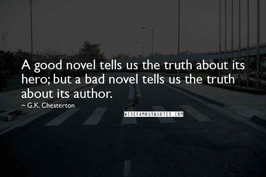 G.K. Chesterton Quotes: A good novel tells us the truth about its hero; but a bad novel tells us the truth about its author.