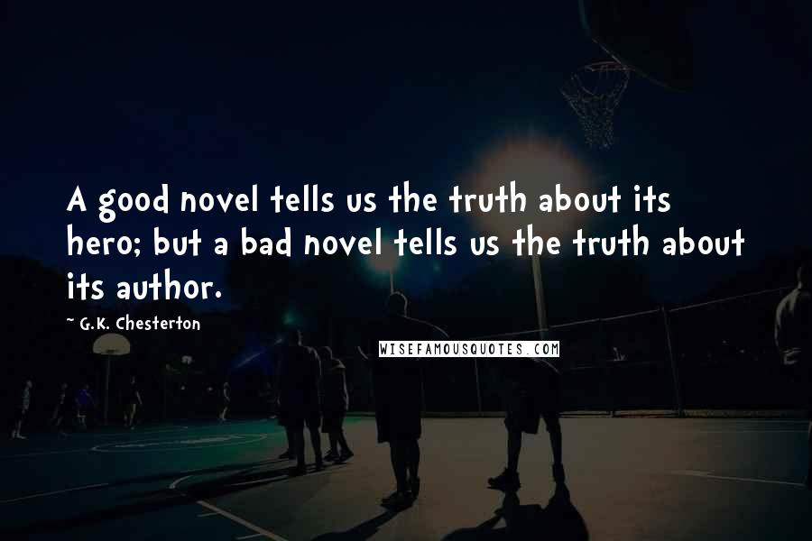 G.K. Chesterton Quotes: A good novel tells us the truth about its hero; but a bad novel tells us the truth about its author.