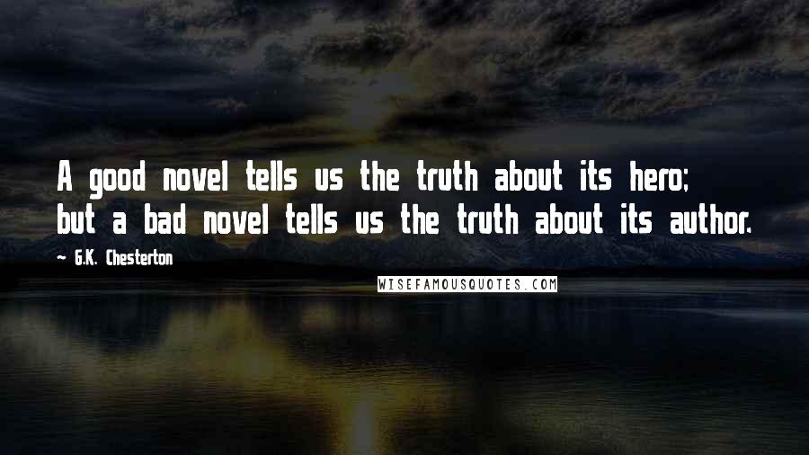 G.K. Chesterton Quotes: A good novel tells us the truth about its hero; but a bad novel tells us the truth about its author.
