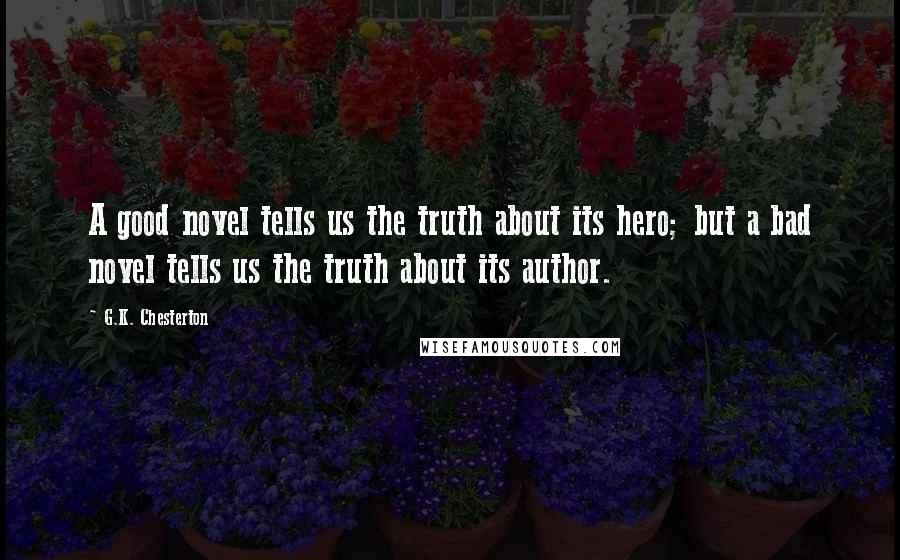 G.K. Chesterton Quotes: A good novel tells us the truth about its hero; but a bad novel tells us the truth about its author.