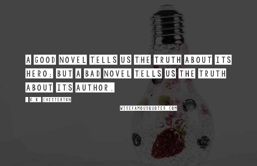G.K. Chesterton Quotes: A good novel tells us the truth about its hero; but a bad novel tells us the truth about its author.