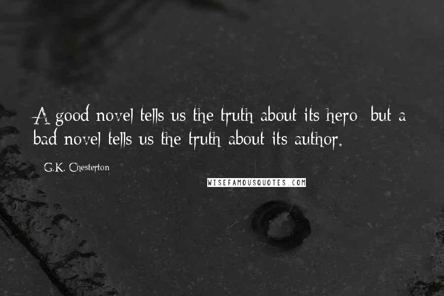 G.K. Chesterton Quotes: A good novel tells us the truth about its hero; but a bad novel tells us the truth about its author.