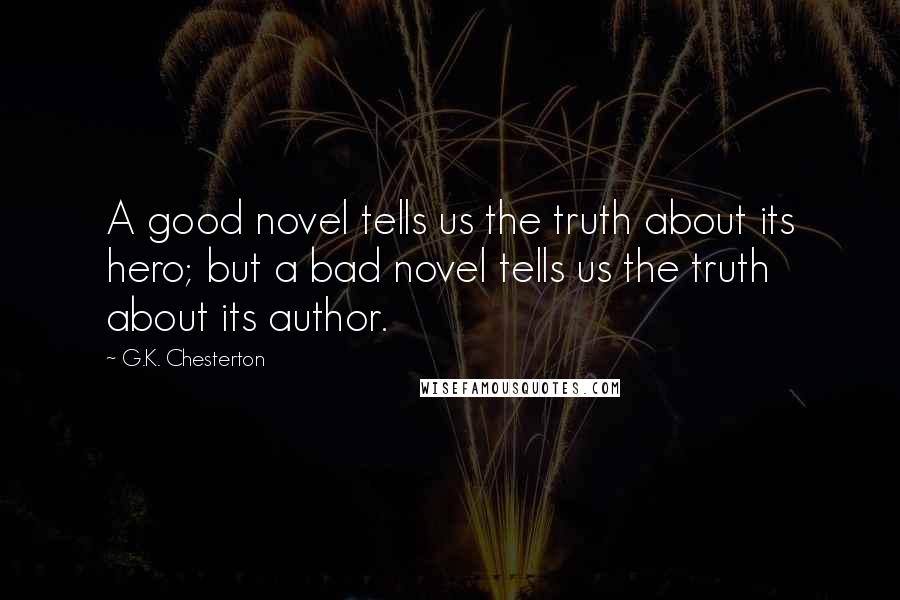 G.K. Chesterton Quotes: A good novel tells us the truth about its hero; but a bad novel tells us the truth about its author.