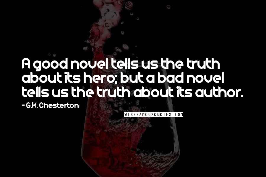 G.K. Chesterton Quotes: A good novel tells us the truth about its hero; but a bad novel tells us the truth about its author.