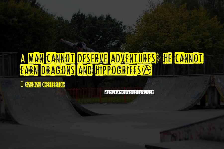 G.K. Chesterton Quotes: A man cannot deserve adventures; he cannot earn dragons and hippogriffs.