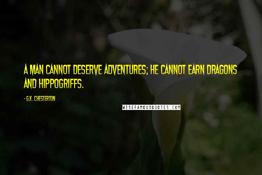 G.K. Chesterton Quotes: A man cannot deserve adventures; he cannot earn dragons and hippogriffs.