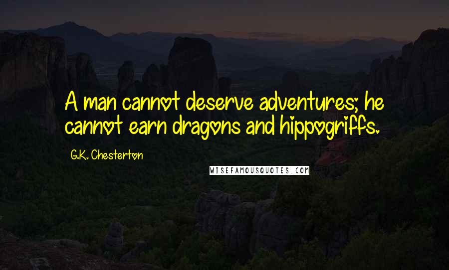 G.K. Chesterton Quotes: A man cannot deserve adventures; he cannot earn dragons and hippogriffs.