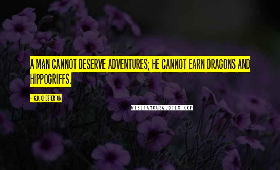 G.K. Chesterton Quotes: A man cannot deserve adventures; he cannot earn dragons and hippogriffs.