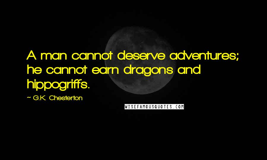 G.K. Chesterton Quotes: A man cannot deserve adventures; he cannot earn dragons and hippogriffs.