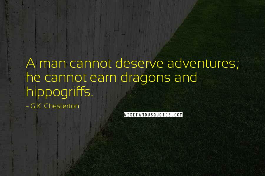 G.K. Chesterton Quotes: A man cannot deserve adventures; he cannot earn dragons and hippogriffs.