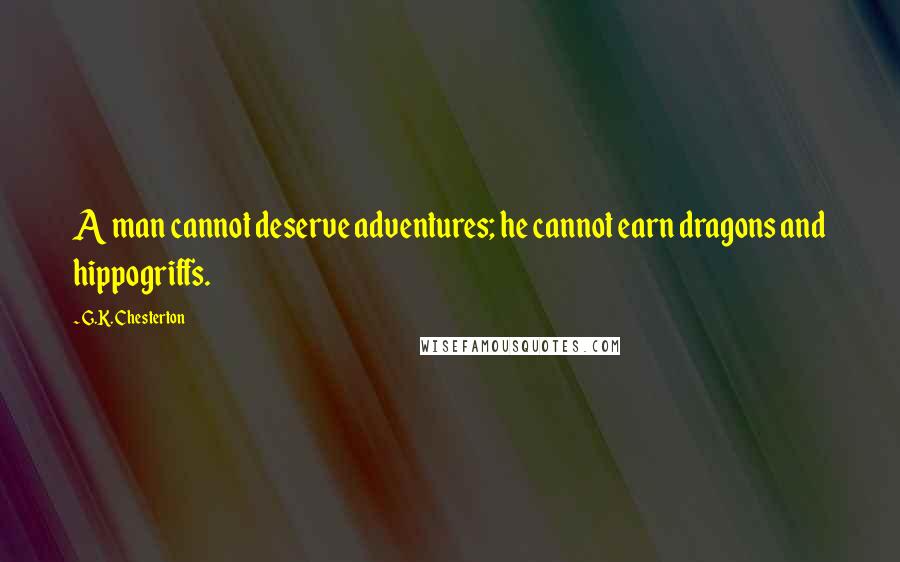 G.K. Chesterton Quotes: A man cannot deserve adventures; he cannot earn dragons and hippogriffs.