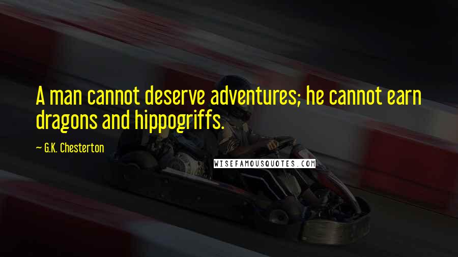 G.K. Chesterton Quotes: A man cannot deserve adventures; he cannot earn dragons and hippogriffs.