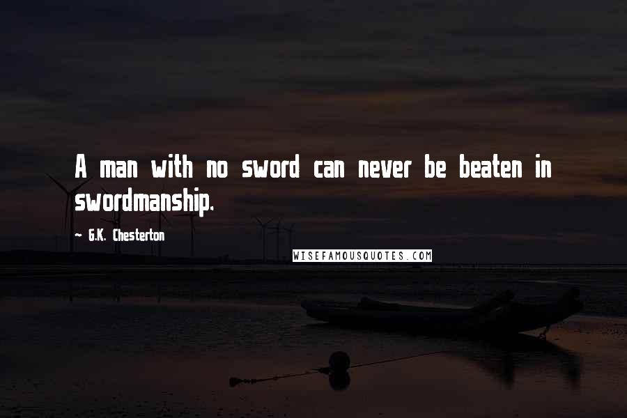 G.K. Chesterton Quotes: A man with no sword can never be beaten in swordmanship.