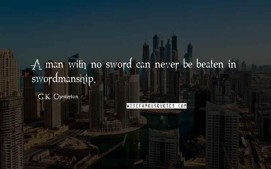 G.K. Chesterton Quotes: A man with no sword can never be beaten in swordmanship.