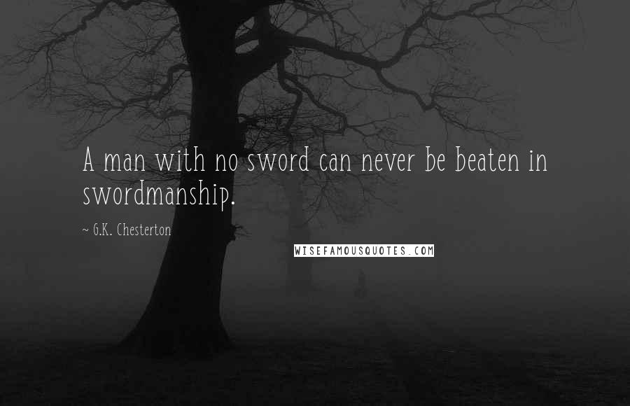 G.K. Chesterton Quotes: A man with no sword can never be beaten in swordmanship.