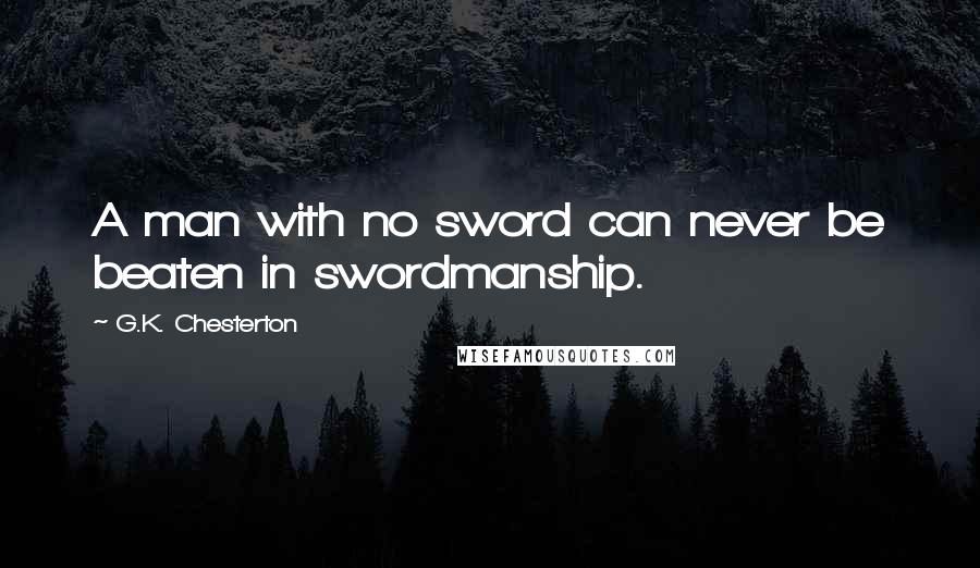 G.K. Chesterton Quotes: A man with no sword can never be beaten in swordmanship.