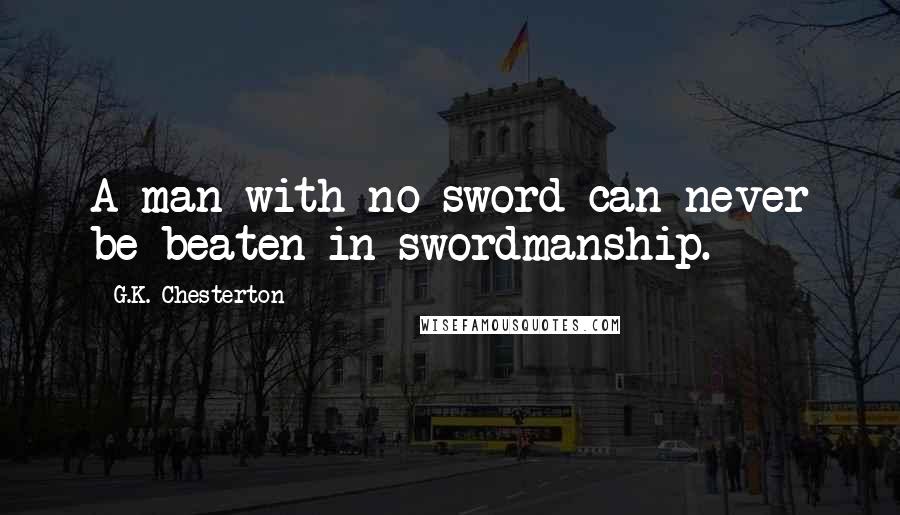 G.K. Chesterton Quotes: A man with no sword can never be beaten in swordmanship.