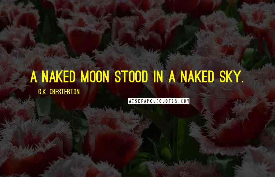 G.K. Chesterton Quotes: A naked moon stood in a naked sky.