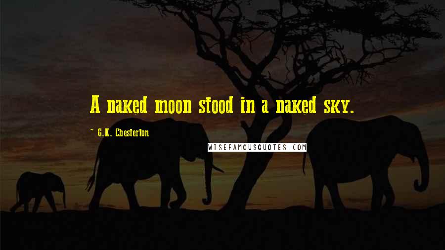 G.K. Chesterton Quotes: A naked moon stood in a naked sky.