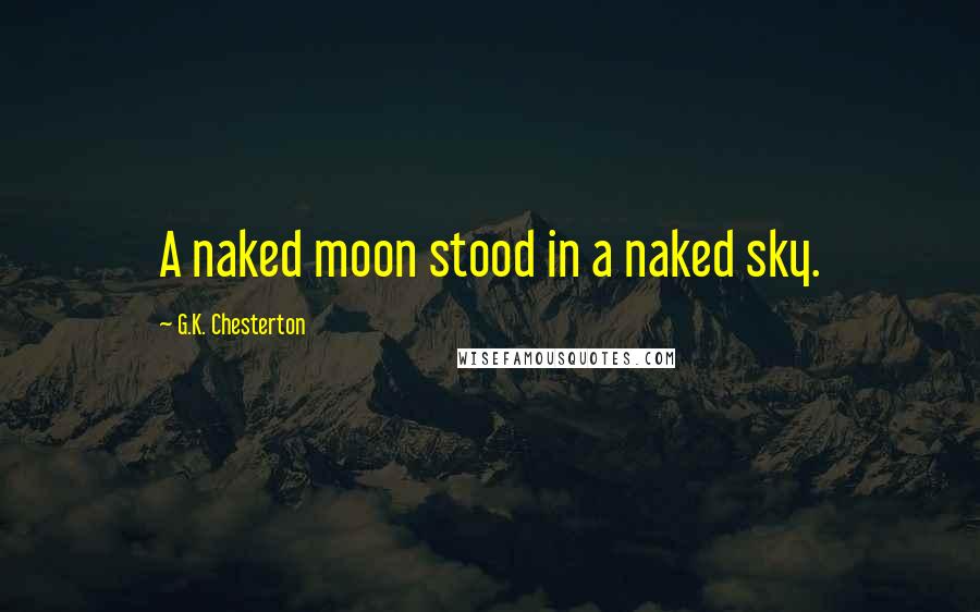 G.K. Chesterton Quotes: A naked moon stood in a naked sky.