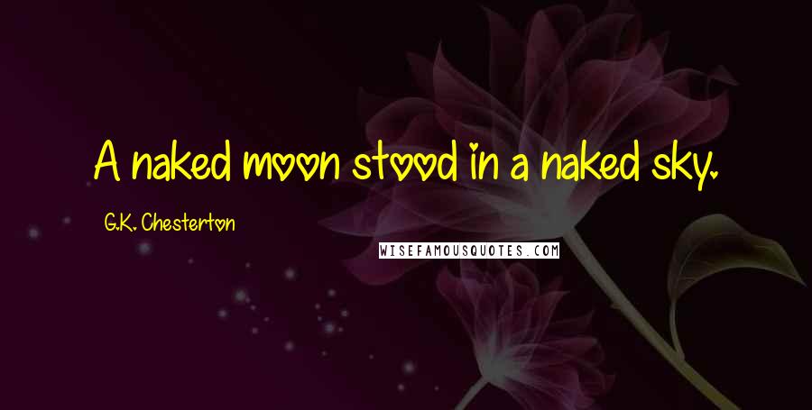 G.K. Chesterton Quotes: A naked moon stood in a naked sky.