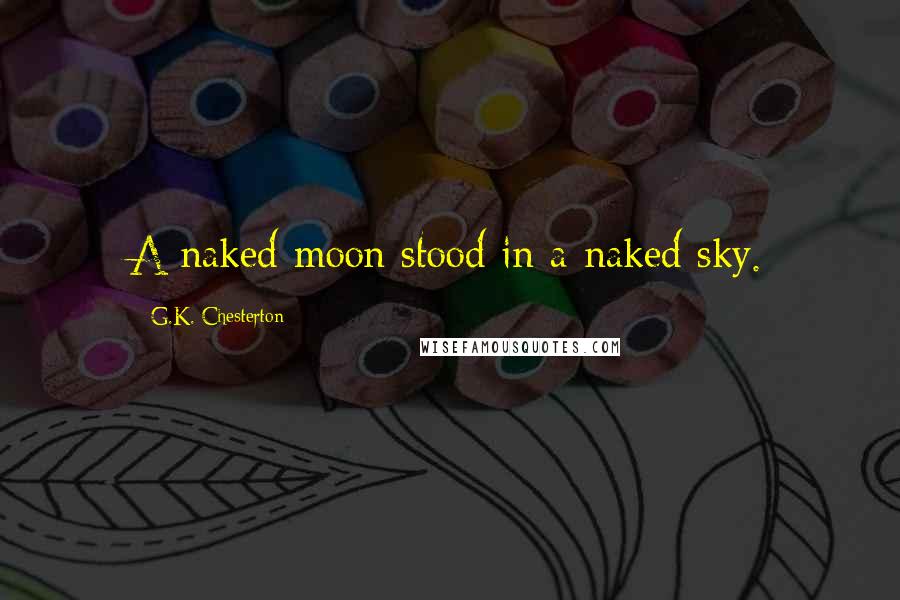 G.K. Chesterton Quotes: A naked moon stood in a naked sky.