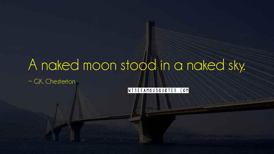 G.K. Chesterton Quotes: A naked moon stood in a naked sky.