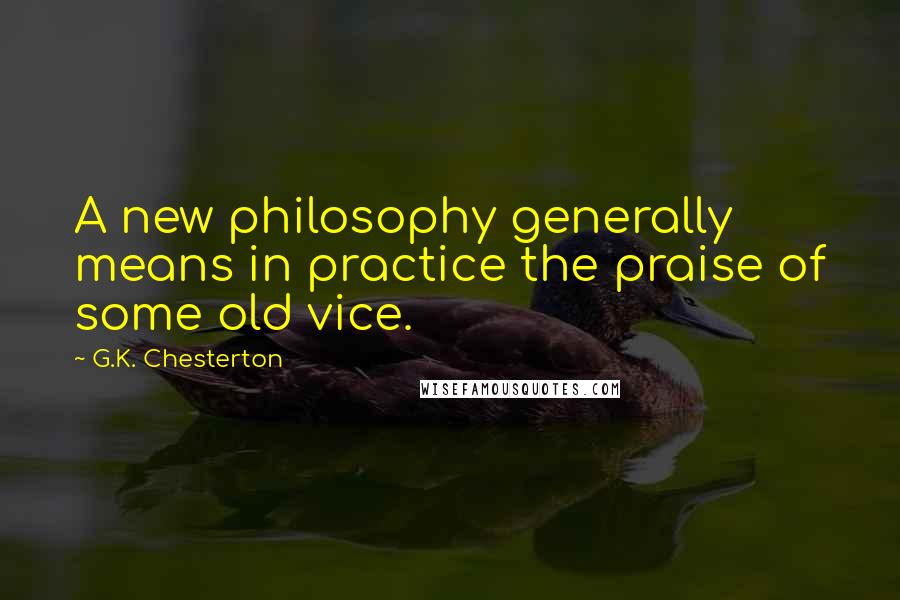 G.K. Chesterton Quotes: A new philosophy generally means in practice the praise of some old vice.