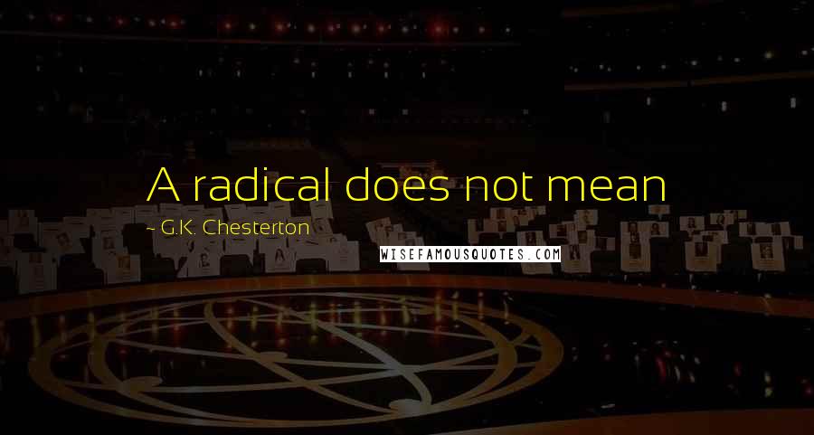 G.K. Chesterton Quotes: A radical does not mean