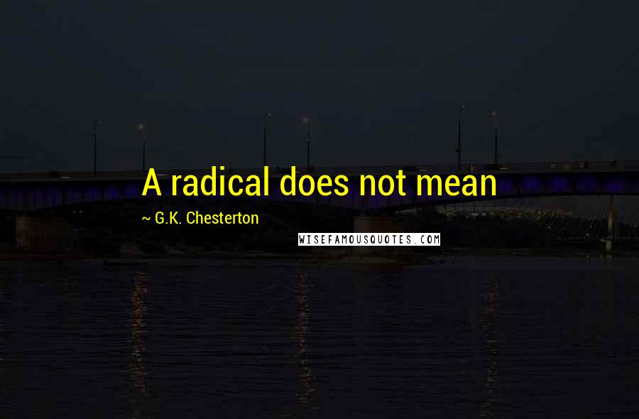 G.K. Chesterton Quotes: A radical does not mean