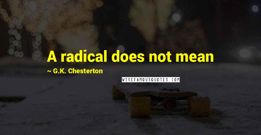 G.K. Chesterton Quotes: A radical does not mean