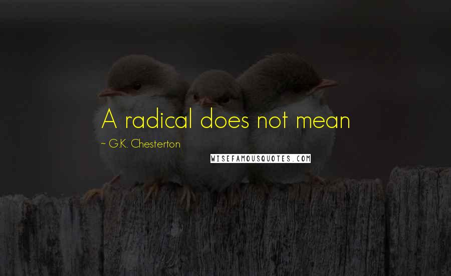 G.K. Chesterton Quotes: A radical does not mean