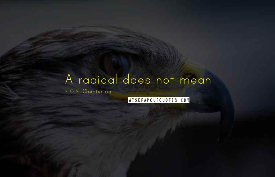 G.K. Chesterton Quotes: A radical does not mean