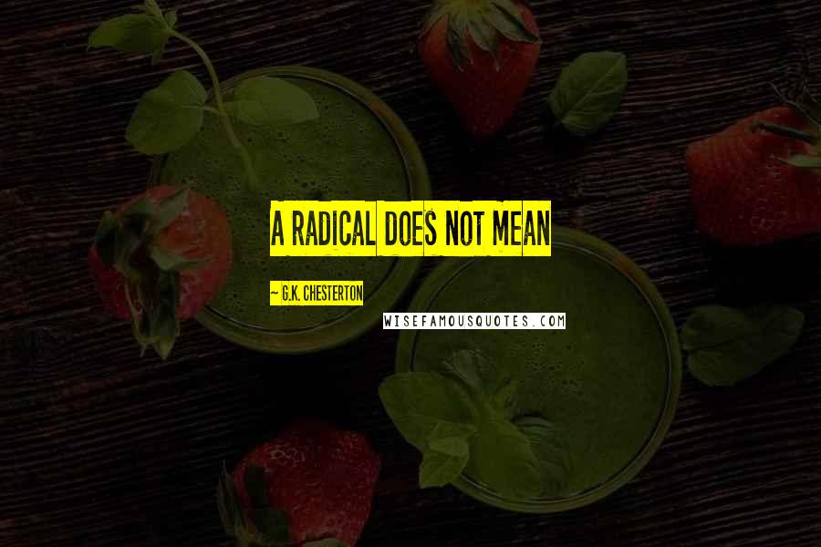 G.K. Chesterton Quotes: A radical does not mean