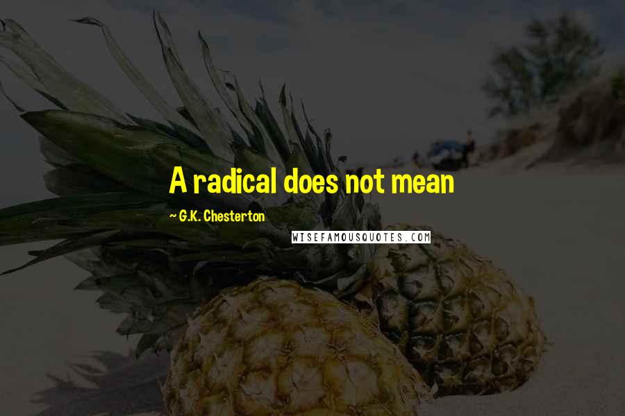G.K. Chesterton Quotes: A radical does not mean