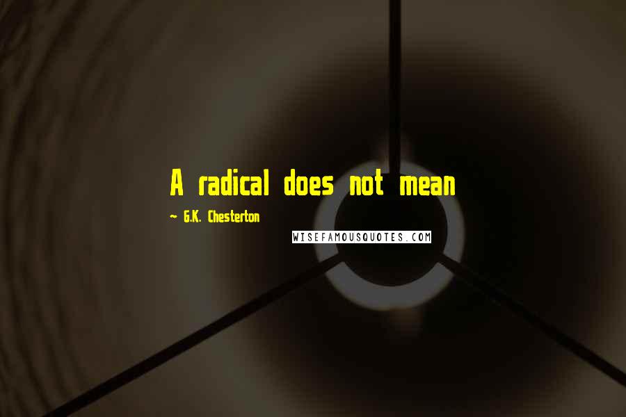 G.K. Chesterton Quotes: A radical does not mean