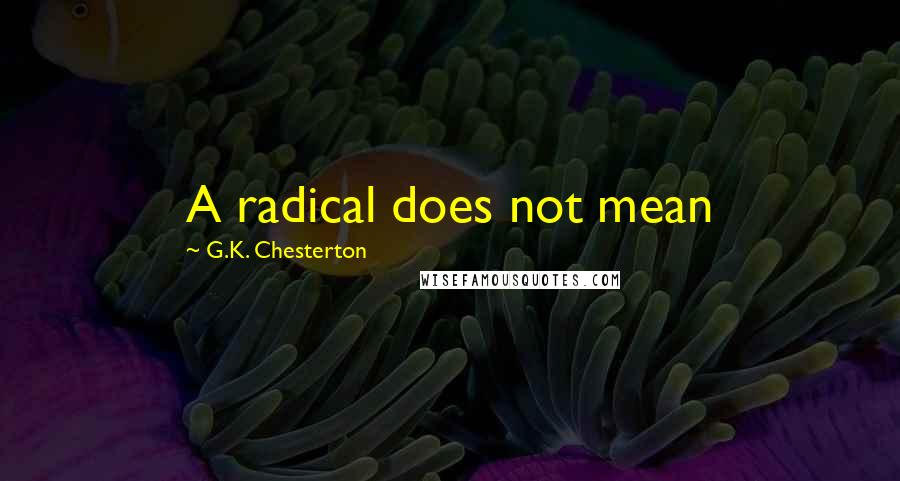 G.K. Chesterton Quotes: A radical does not mean