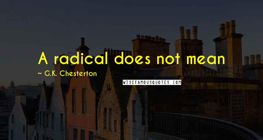G.K. Chesterton Quotes: A radical does not mean