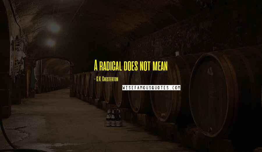 G.K. Chesterton Quotes: A radical does not mean