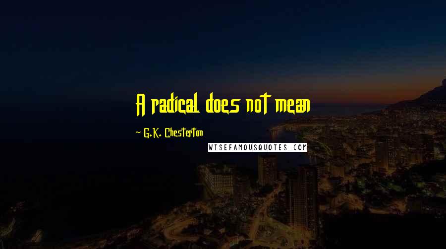 G.K. Chesterton Quotes: A radical does not mean