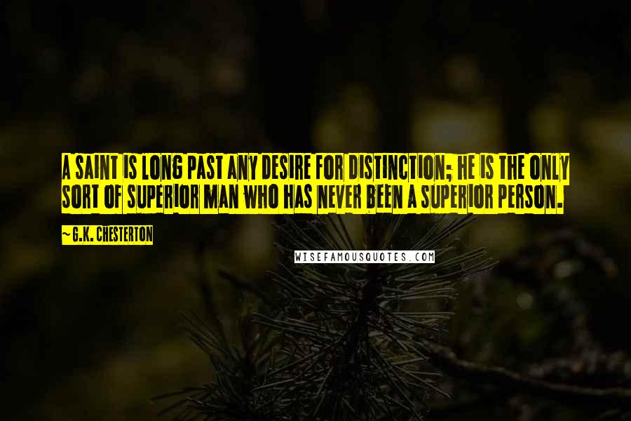 G.K. Chesterton Quotes: A saint is long past any desire for distinction; he is the only sort of superior man who has never been a superior person.