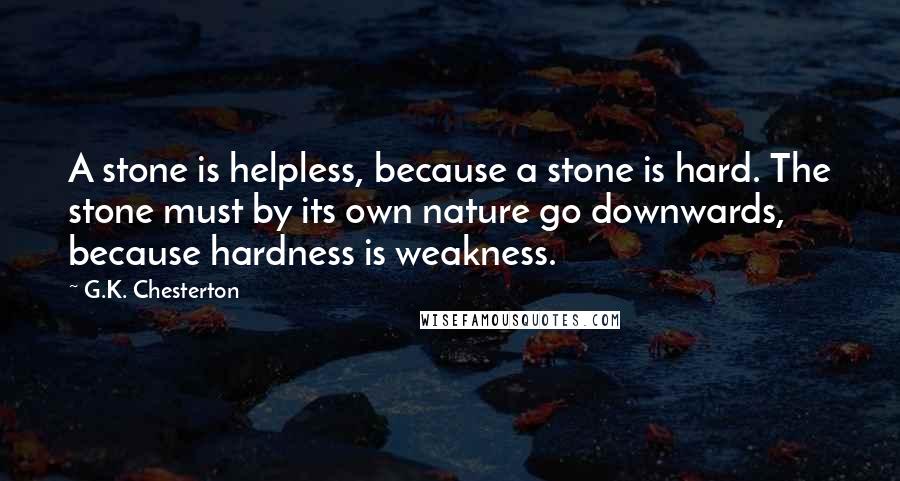 G.K. Chesterton Quotes: A stone is helpless, because a stone is hard. The stone must by its own nature go downwards, because hardness is weakness.