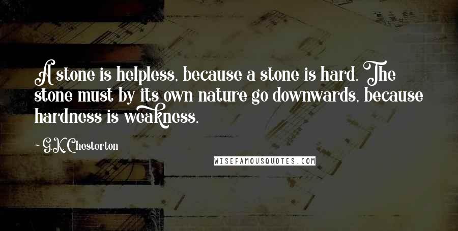 G.K. Chesterton Quotes: A stone is helpless, because a stone is hard. The stone must by its own nature go downwards, because hardness is weakness.