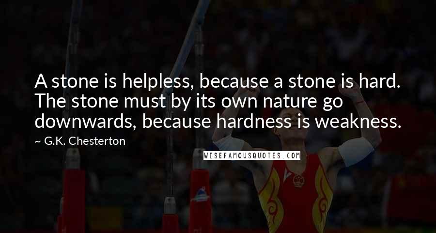 G.K. Chesterton Quotes: A stone is helpless, because a stone is hard. The stone must by its own nature go downwards, because hardness is weakness.