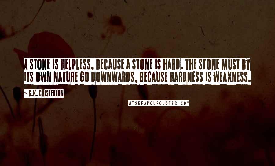 G.K. Chesterton Quotes: A stone is helpless, because a stone is hard. The stone must by its own nature go downwards, because hardness is weakness.