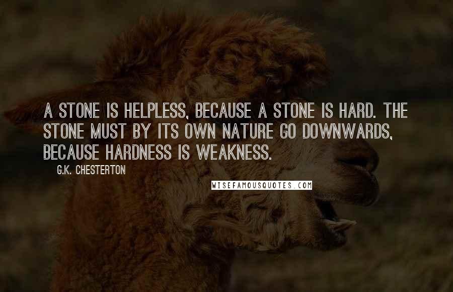 G.K. Chesterton Quotes: A stone is helpless, because a stone is hard. The stone must by its own nature go downwards, because hardness is weakness.