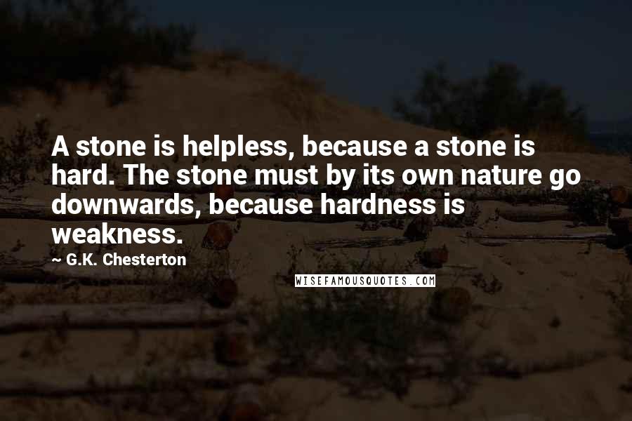 G.K. Chesterton Quotes: A stone is helpless, because a stone is hard. The stone must by its own nature go downwards, because hardness is weakness.