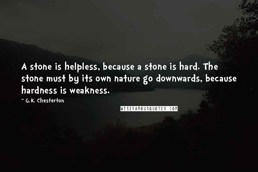 G.K. Chesterton Quotes: A stone is helpless, because a stone is hard. The stone must by its own nature go downwards, because hardness is weakness.