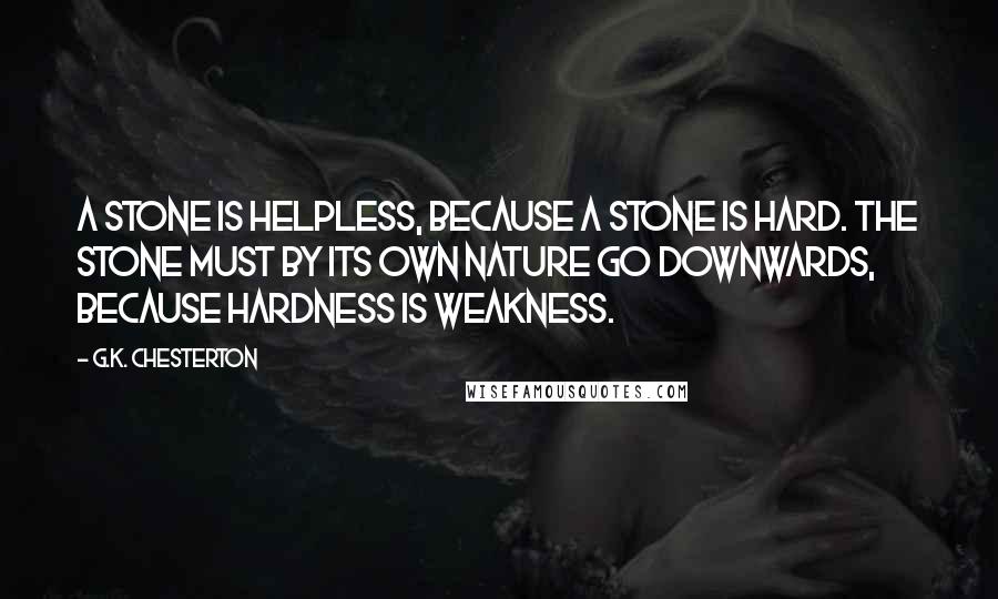 G.K. Chesterton Quotes: A stone is helpless, because a stone is hard. The stone must by its own nature go downwards, because hardness is weakness.
